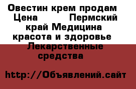 Овестин крем продам › Цена ­ 800 - Пермский край Медицина, красота и здоровье » Лекарственные средства   